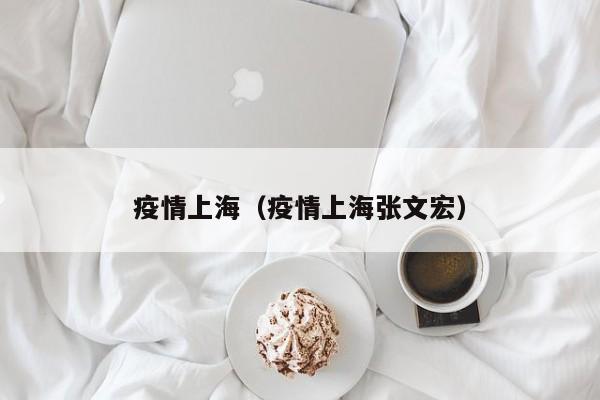 疫情上海（疫情上海张文宏）