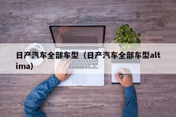 日产汽车全部车型（日产汽车全部车型altima）
