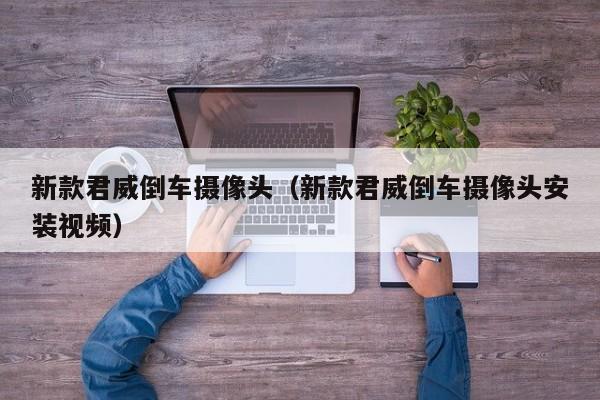 新款君威倒车摄像头（新款君威倒车摄像头安装视频）