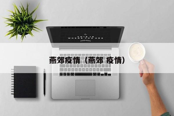 燕郊疫情（燕郊 疫情）