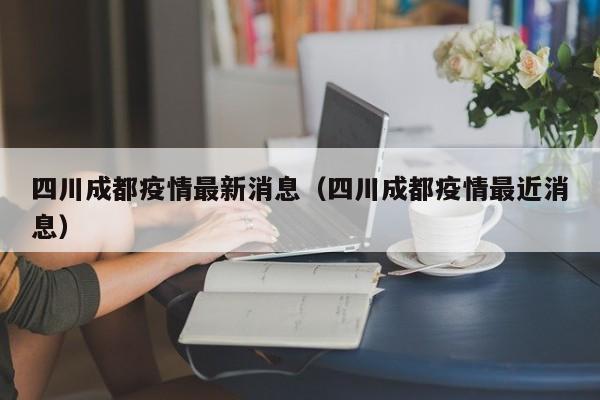 四川成都疫情最新消息（四川成都疫情最近消息）