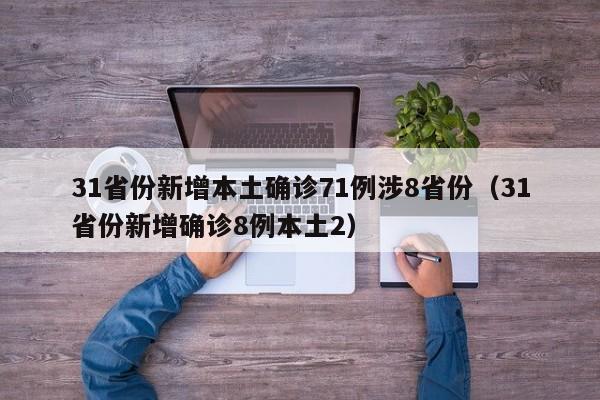 31省份新增本土确诊71例涉8省份（31省份新增确诊8例本土2）