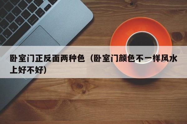 卧室门正反面两种色（卧室门颜色不一样风水上好不好）