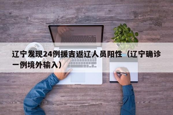 辽宁发现24例援吉返辽人员阳性（辽宁确诊一例境外输入）