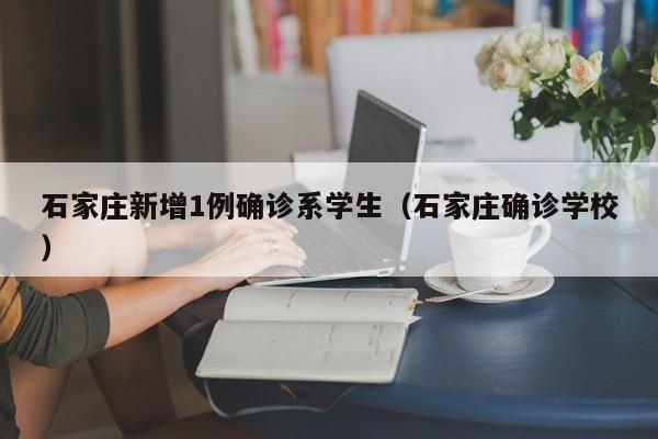 石家庄新增1例确诊系学生（石家庄确诊学校）