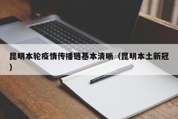 昆明本轮疫情传播链基本清晰（昆明本土新冠）