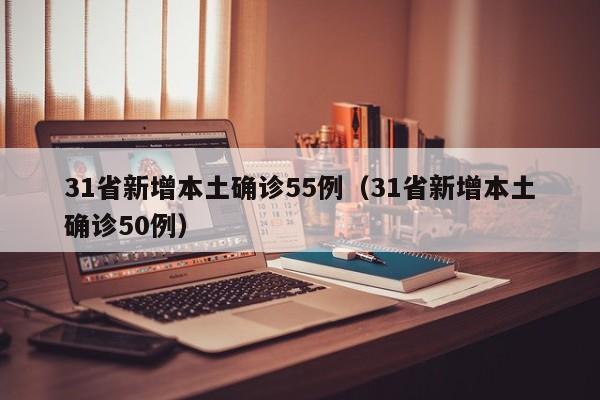 31省新增本土确诊55例（31省新增本土确诊50例）