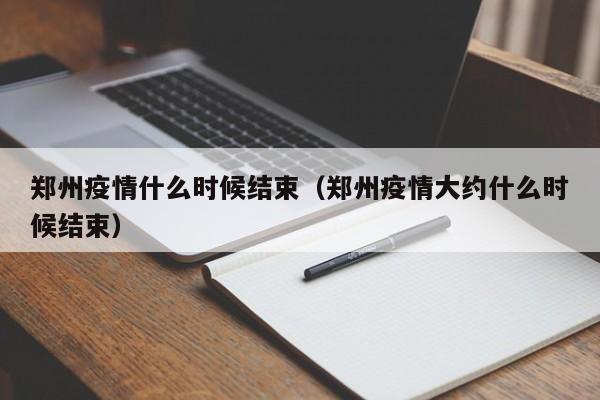 郑州疫情什么时候结束（郑州疫情大约什么时候结束）