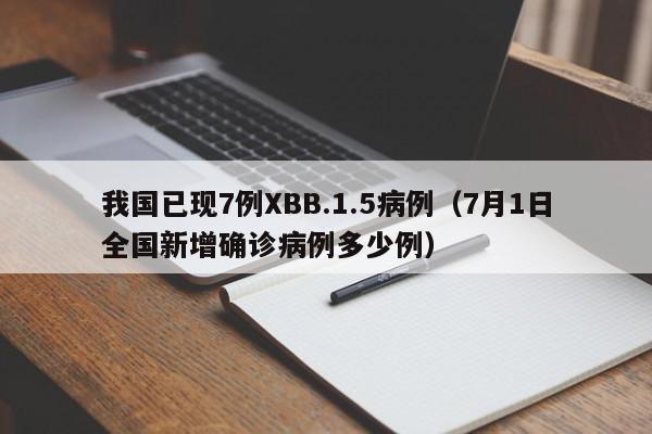 我国已现7例XBB.1.5病例（7月1日全国新增确诊病例多少例）