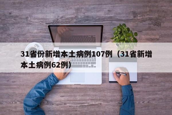 31省份新增本土病例107例（31省新增本土病例62例）