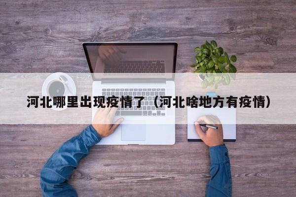 河北哪里出现疫情了（河北啥地方有疫情）