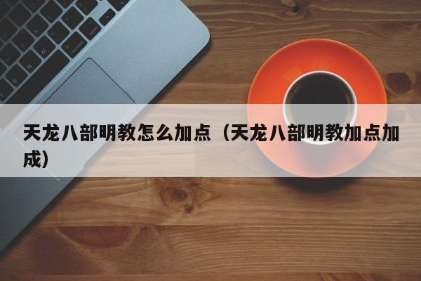 天龙八部明教怎么加点（天龙八部明教加点加成）