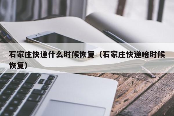 石家庄快递什么时候恢复（石家庄快递啥时候恢复）