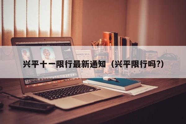 兴平十一限行最新通知（兴平限行吗?）