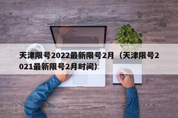 天津限号2022最新限号2月（天津限号2021最新限号2月时间）
