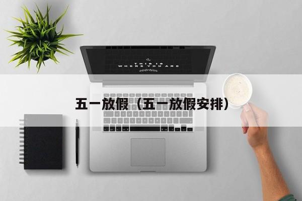 五一放假（五一放假安排）