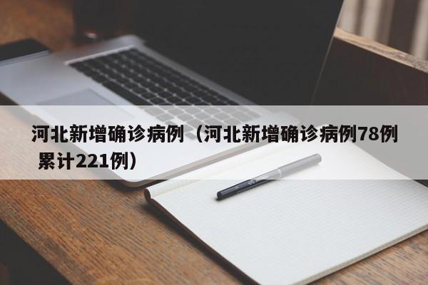 河北新增确诊病例（河北新增确诊病例78例 累计221例）
