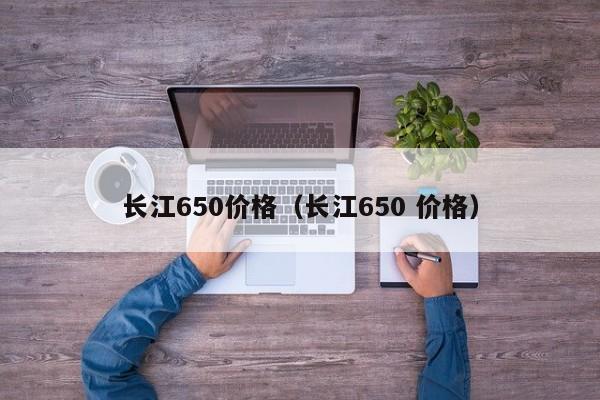 长江650价格（长江650 价格）