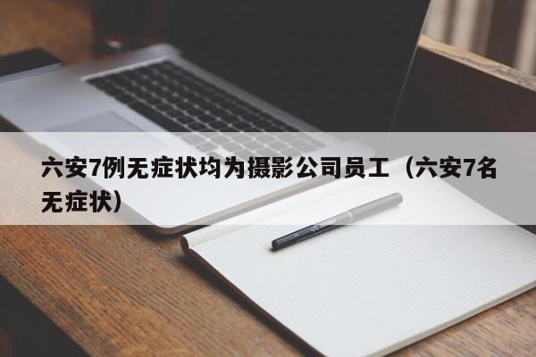 六安7例无症状均为摄影公司员工（六安7名无症状）