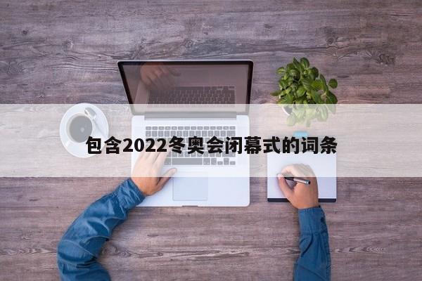 包含2022冬奥会闭幕式的词条