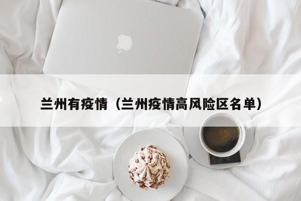兰州有疫情（兰州疫情高风险区名单）