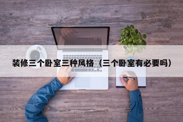 装修三个卧室三种风格（三个卧室有必要吗）