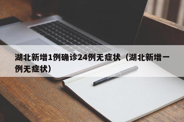 湖北新增1例确诊24例无症状（湖北新增一例无症状）