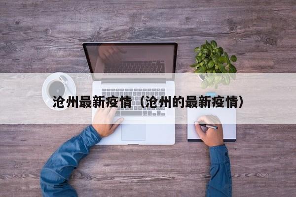 沧州最新疫情（沧州的最新疫情）