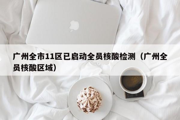 广州全市11区已启动全员核酸检测（广州全员核酸区域）