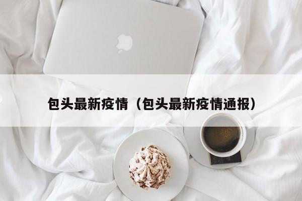 包头最新疫情（包头最新疫情通报）