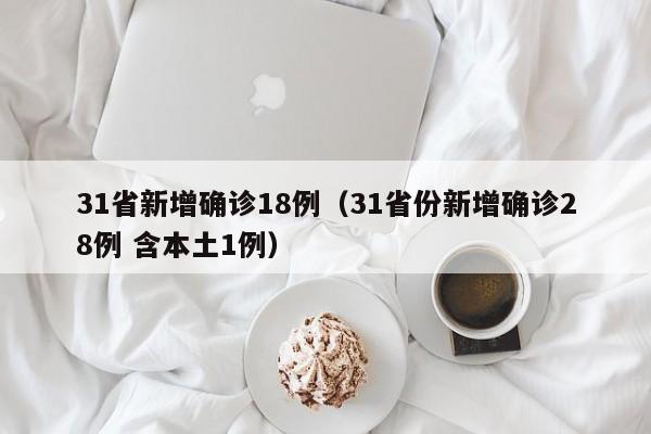 31省新增确诊18例（31省份新增确诊28例 含本土1例）