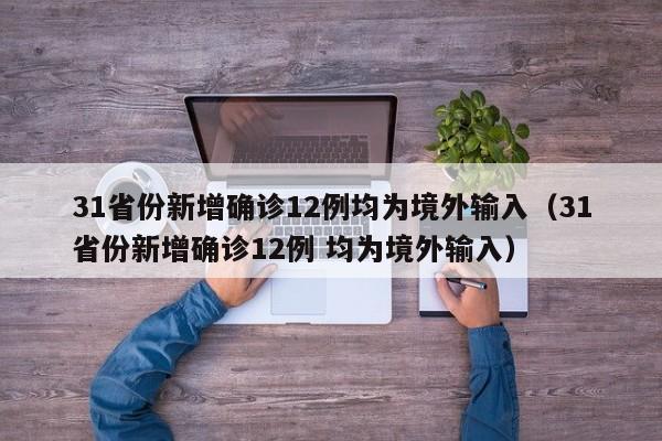 31省份新增确诊12例均为境外输入（31省份新增确诊12例 均为境外输入）