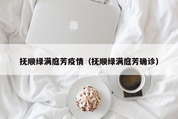 抚顺绿满庭芳疫情（抚顺绿满庭芳确诊）