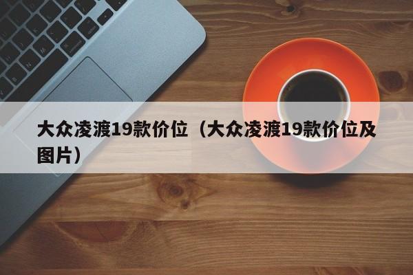 大众凌渡19款价位（大众凌渡19款价位及图片）