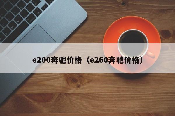 e200奔驰价格（e260奔驰价格）