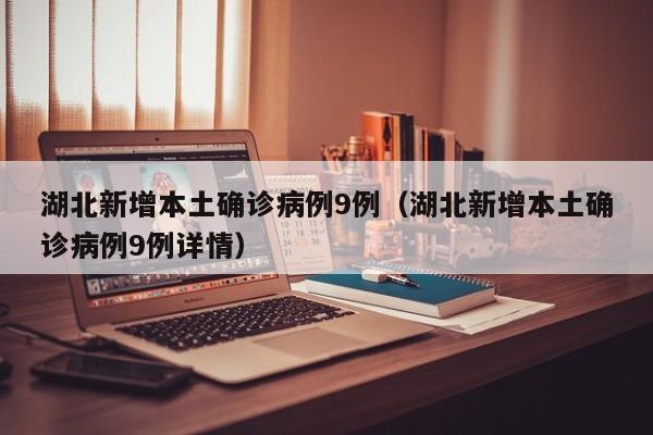湖北新增本土确诊病例9例（湖北新增本土确诊病例9例详情）