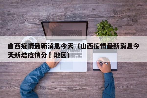 山西疫情最新消息今天（山西疫情最新消息今天新增疫情分佈地区）