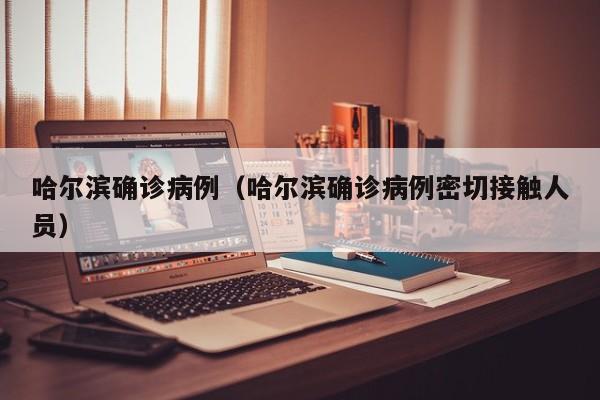 哈尔滨确诊病例（哈尔滨确诊病例密切接触人员）