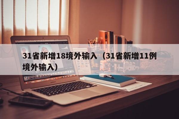 31省新增18境外输入（31省新增11例境外输入）