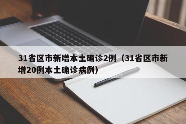 31省区市新增本土确诊2例（31省区市新增20例本土确诊病例）