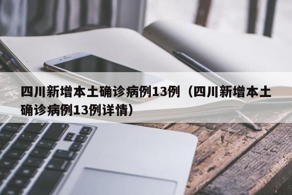 四川新增本土确诊病例13例（四川新增本土确诊病例13例详情）