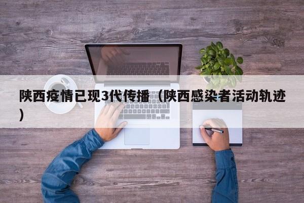 陕西疫情已现3代传播（陕西感染者活动轨迹）