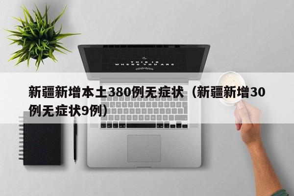 新疆新增本土380例无症状（新疆新增30例无症状9例）