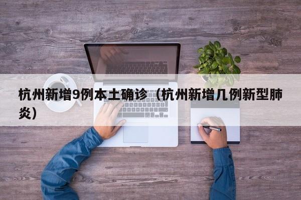 杭州新增9例本土确诊（杭州新增几例新型肺炎）