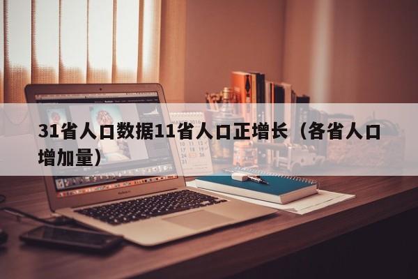 31省人口数据11省人口正增长（各省人口增加量）