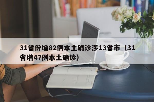 31省份增82例本土确诊涉13省市（31省增47例本土确诊）