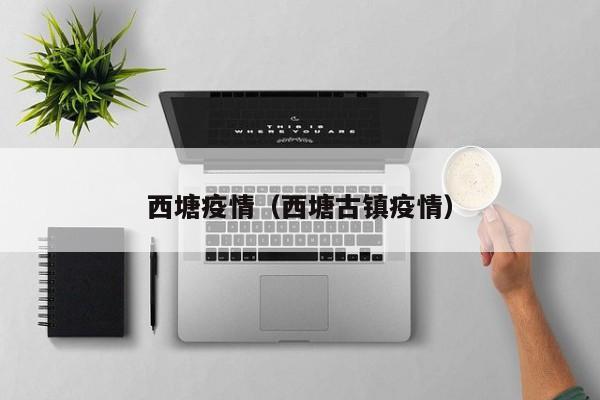 西塘疫情（西塘古镇疫情）