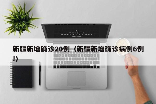 新疆新增确诊20例（新疆新增确诊病例6例!）