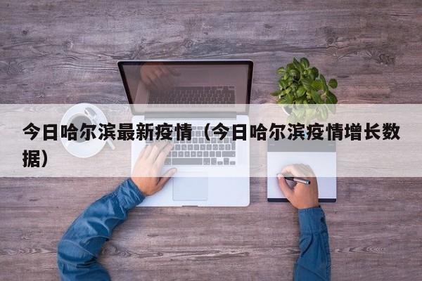 今日哈尔滨最新疫情（今日哈尔滨疫情增长数据）