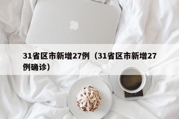 31省区市新增27例（31省区市新增27例确诊）